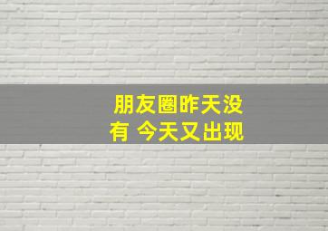 朋友圈昨天没有 今天又出现